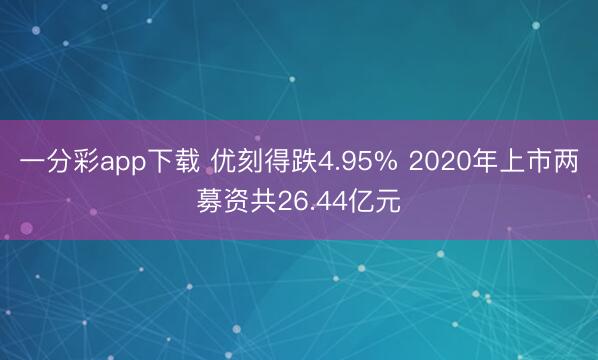 一分彩app下载 优刻得跌4.95% 2020年上市两募资共26.44亿元