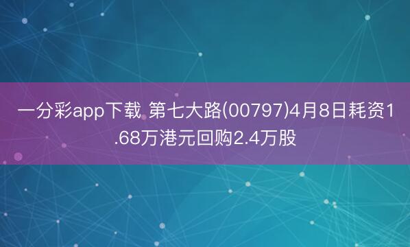 一分彩app下载 第七大路(00797)4月8日耗资1.68万港元回购2.4万股
