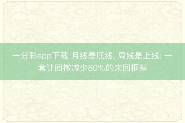 一分彩app下载 月线是底线, 周线是上线: 一套让回撤减少80%的来回框架