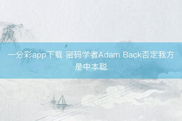 一分彩app下载 密码学者Adam Back否定我方是中本聪