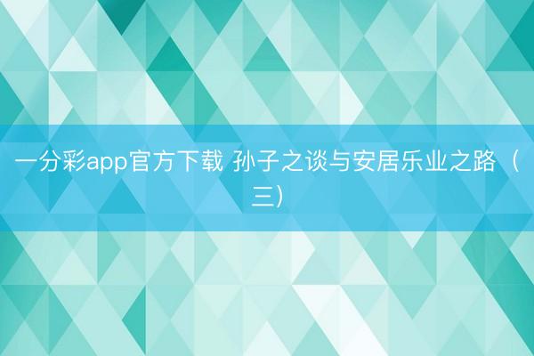 一分彩app官方下载 孙子之谈与安居乐业之路（三）