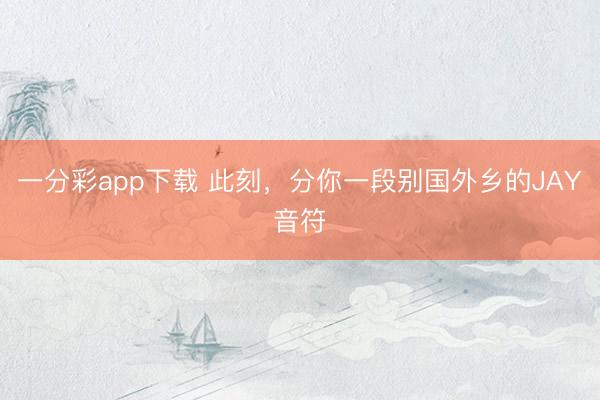 一分彩app下载 此刻，分你一段别国外乡的JAY音符
