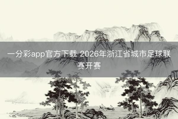 一分彩app官方下载 2026年浙江省城市足球联赛开赛