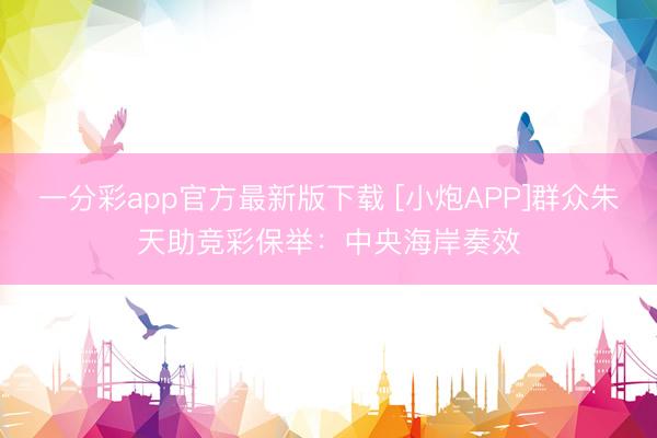一分彩app官方最新版下载 [小炮APP]群众朱天助竞彩保举：中央海岸奏效