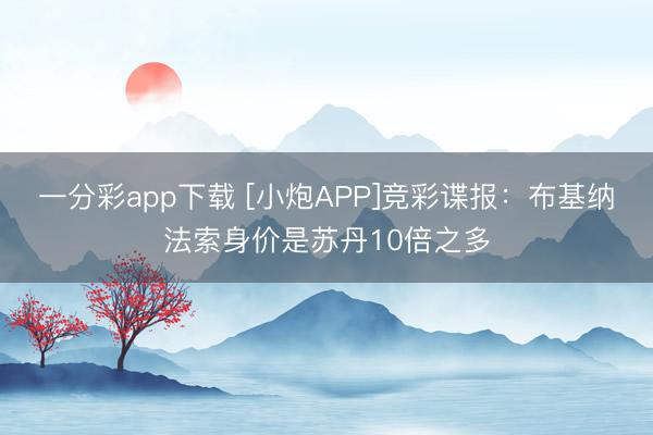 一分彩app下载 [小炮APP]竞彩谍报：布基纳法索身价是苏丹10倍之多