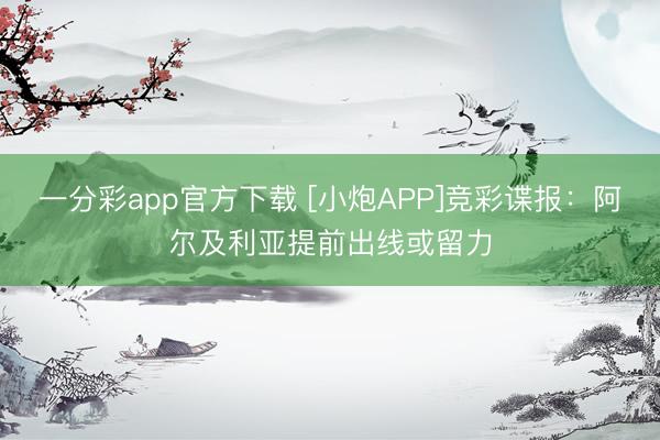 一分彩app官方下载 [小炮APP]竞彩谍报：阿尔及利亚提前出线或留力