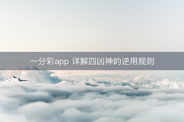 一分彩app 详解四凶神的逆用规则