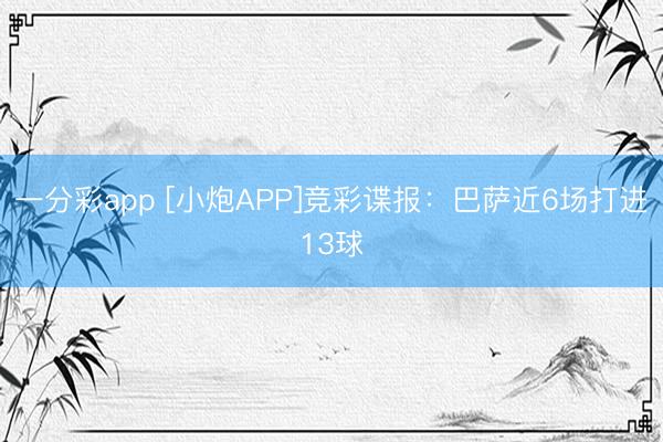 一分彩app [小炮APP]竞彩谍报：巴萨近6场打进13球