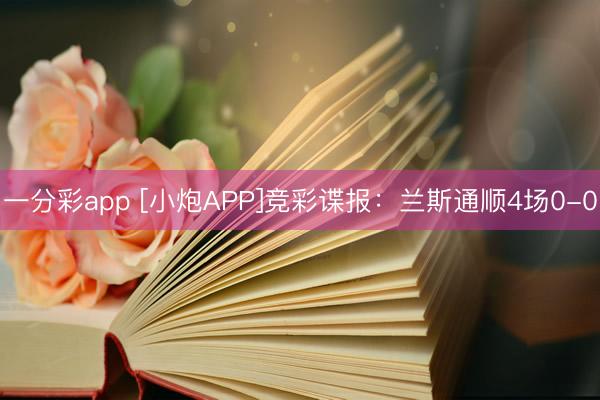 一分彩app [小炮APP]竞彩谍报：兰斯通顺4场0-0
