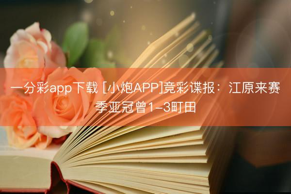 一分彩app下载 [小炮APP]竞彩谍报：江原来赛季亚冠曾1-3町田