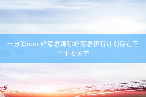 一分彩app 好意思媒称好意思伊有计划存在三个主要关节