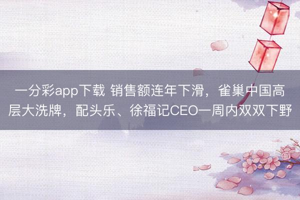 一分彩app下载 销售额连年下滑，雀巢中国高层大洗牌，配头乐、徐福记CEO一周内双双下野