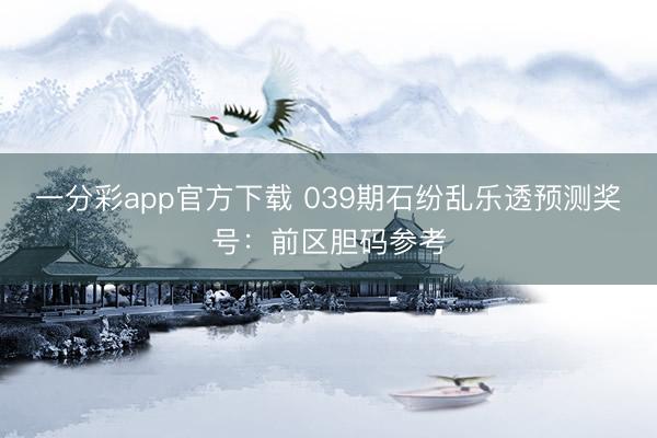 一分彩app官方下载 039期石纷乱乐透预测奖号：前区胆码参考