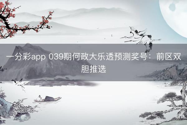 一分彩app 039期何政大乐透预测奖号:前区双胆推选