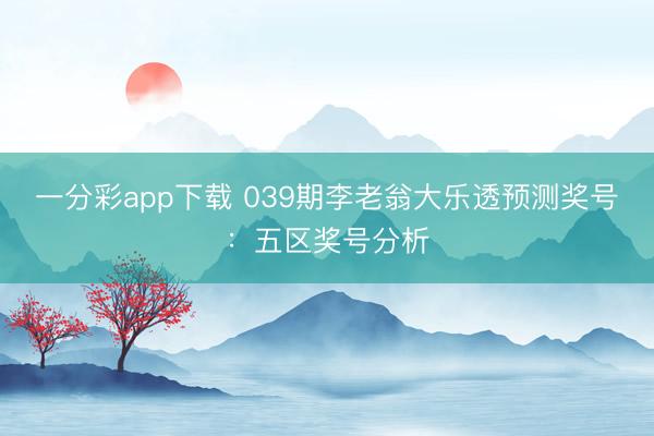一分彩app下载 039期李老翁大乐透预测奖号:五区奖号分析