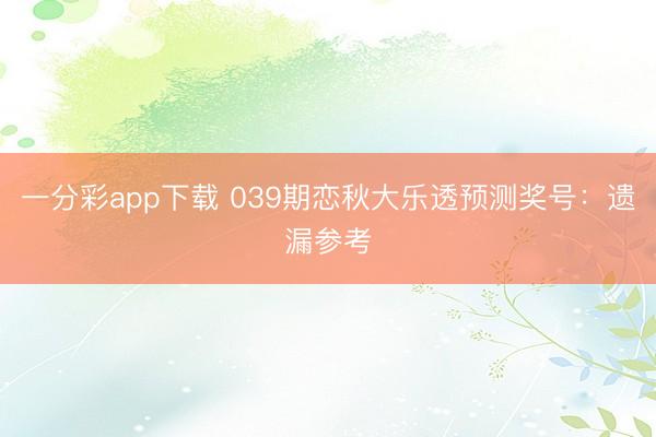 一分彩app下载 039期恋秋大乐透预测奖号：遗漏参考