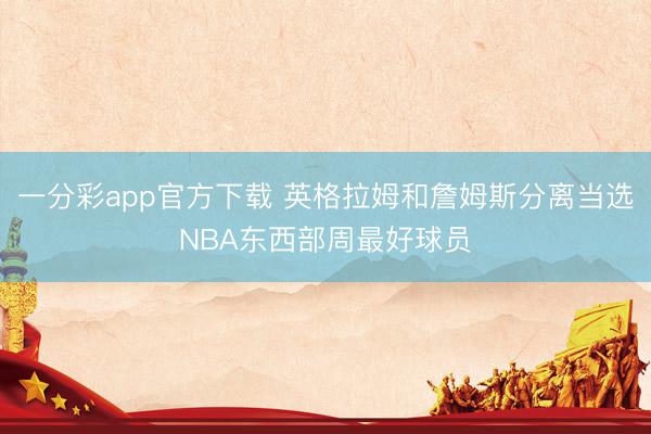 一分彩app官方下载 英格拉姆和詹姆斯分离当选NBA东西部周最好球员
