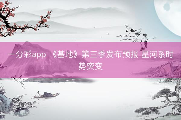 一分彩app 《基地》第三季发布预报 星河系时势突变