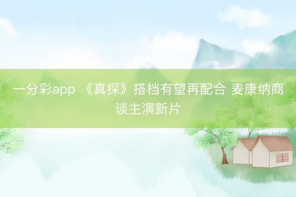 一分彩app 《真探》搭档有望再配合 麦康纳商谈主演新片