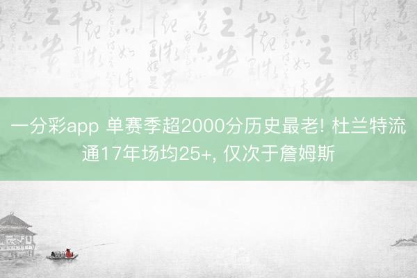 一分彩app 单赛季超2000分历史最老! 杜兰特流通17年场均25+， 仅次于詹姆斯
