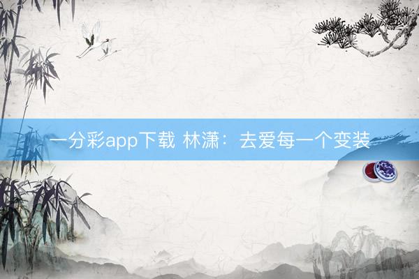 一分彩app下载 林潇：去爱每一个变装