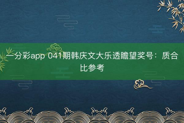 一分彩app 041期韩庆文大乐透瞻望奖号:质合比参考