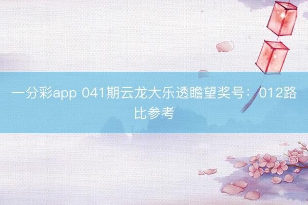 一分彩app 041期云龙大乐透瞻望奖号:012路比参考