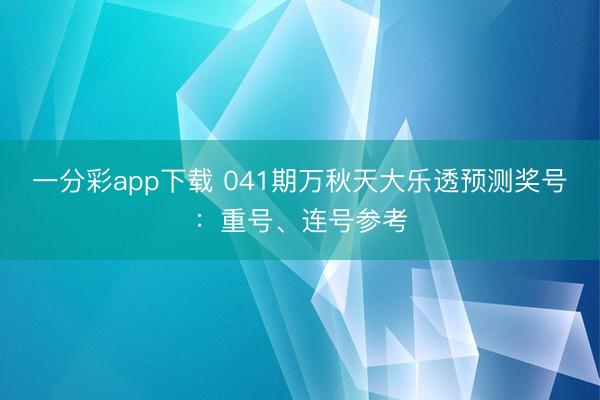 一分彩app下载 041期万秋天大乐透预测奖号：重号、连号参考
