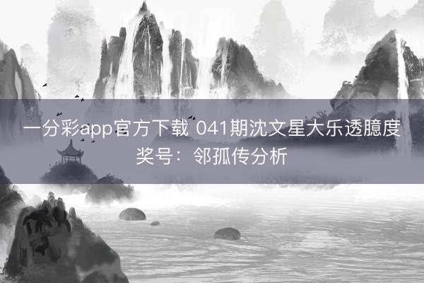 一分彩app官方下载 041期沈文星大乐透臆度奖号:邻孤传分析