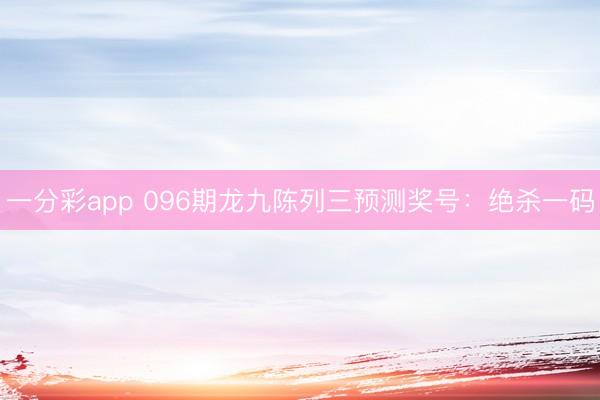 一分彩app 096期龙九陈列三预测奖号:绝杀一码