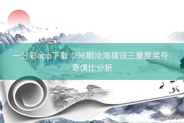 一分彩app下载 096期沧海摆设三量度奖号：奇偶比分析