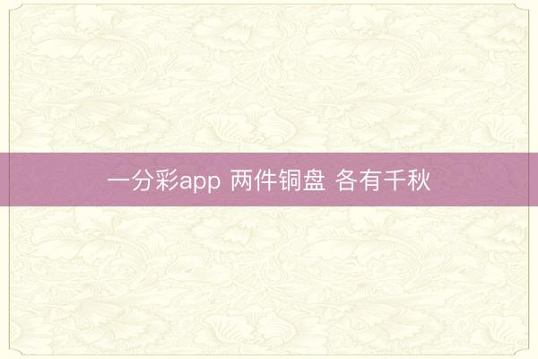 一分彩app 两件铜盘 各有千秋