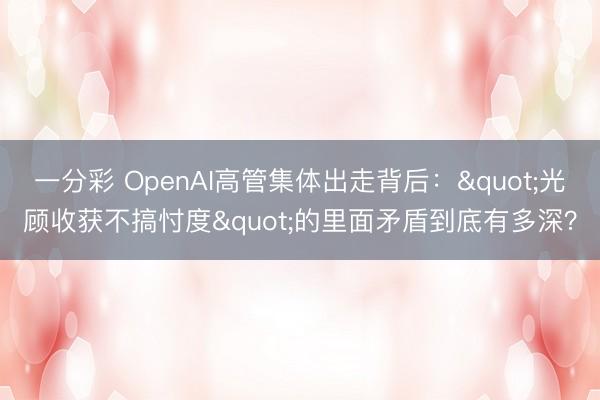 一分彩 OpenAI高管集体出走背后："光顾收获不搞忖度"的里面矛盾到底有多深？