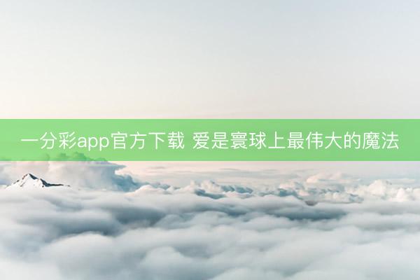 一分彩app官方下载 爱是寰球上最伟大的魔法