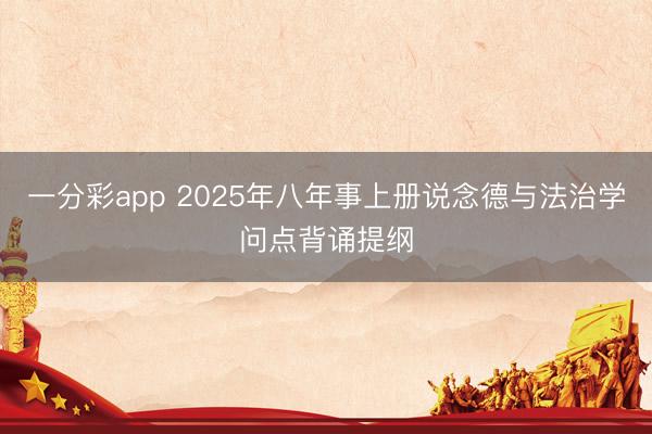 一分彩app 2025年八年事上册说念德与法治学问点背诵提纲