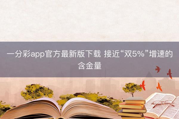 一分彩app官方最新版下载 接近“双5%”增速的含金量