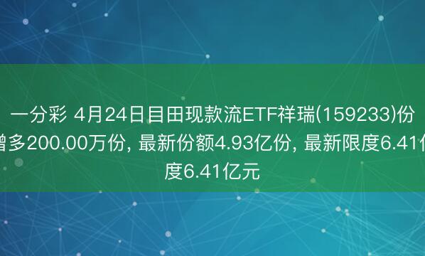 一分彩 4月24日目田现款流ETF祥瑞(159233)份额增多200.00万份， 最新份额4.93亿份， 最新限度6.41亿元