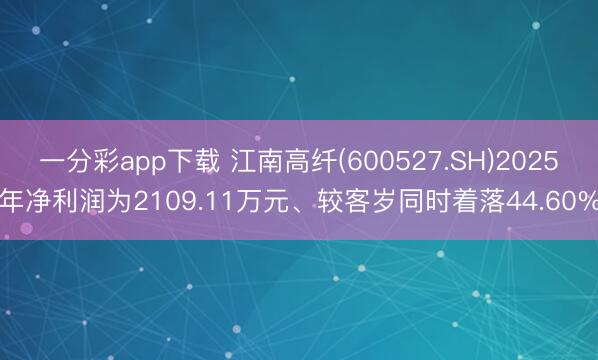 一分彩app下载 江南高纤(600527.SH)2025年净利润为2109.11万元、较客岁同时着落44.60%