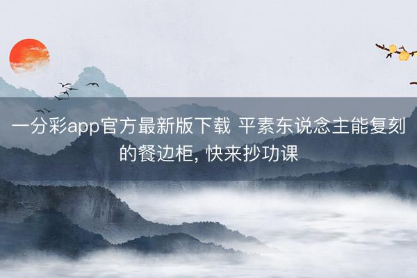 一分彩app官方最新版下载 平素东说念主能复刻的餐边柜， 快来抄功课
