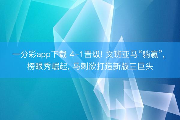 一分彩app下载 4-1晋级! 文班亚马“躺赢”， 榜眼秀崛起， 马刺欲打造新版三巨头