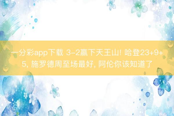 一分彩app下载 3-2赢下天王山! 哈登23+9+5， 施罗德周至场最好， 阿伦你该知道了