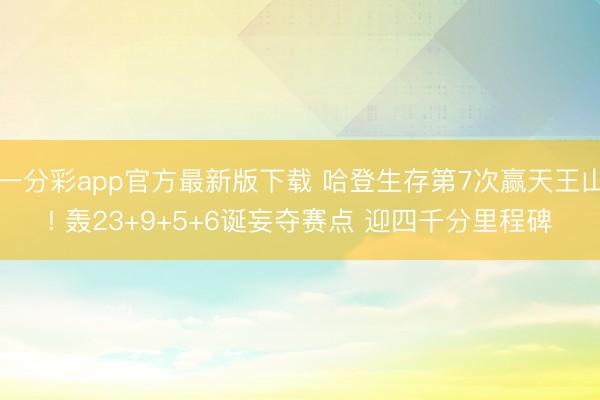 一分彩app官方最新版下载 哈登生存第7次赢天王山! 轰23+9+5+6诞妄夺赛点 迎四千分里程碑