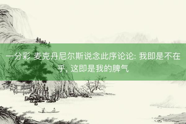 一分彩 麦克丹尼尔斯说念此序论论: 我即是不在乎， 这即是我的脾气