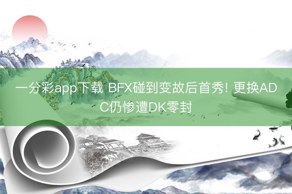 一分彩app下载 BFX碰到变故后首秀! 更换ADC仍惨遭DK零封