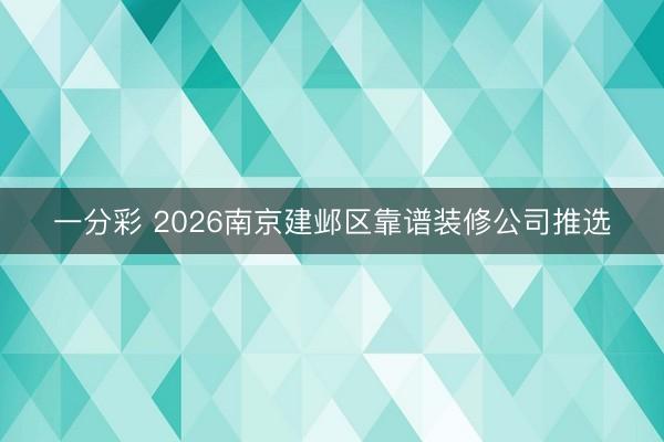 一分彩 2026南京建邺区靠谱装修公司推选