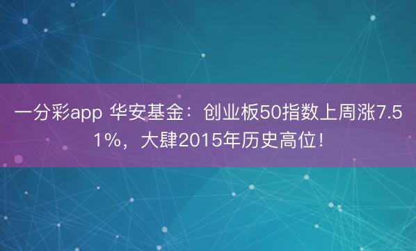 一分彩app 华安基金：创业板50指数上周涨7.51%，大肆2015年历史高位！