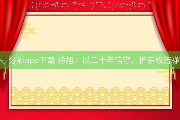 一分彩app下载 徐旭：以二十年信守，护东极吉祥