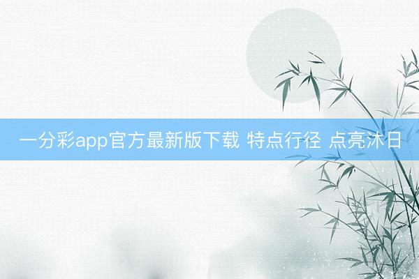一分彩app官方最新版下载 特点行径 点亮沐日