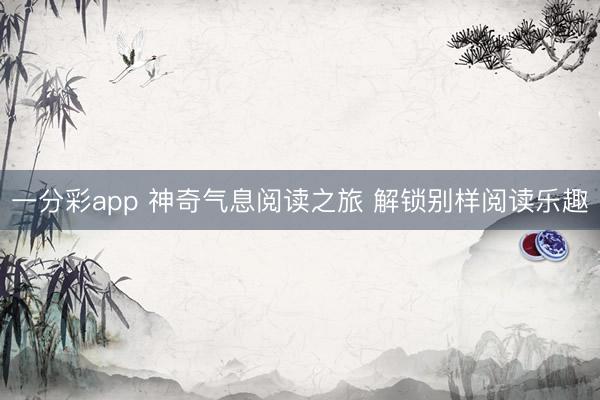一分彩app 神奇气息阅读之旅 解锁别样阅读乐趣