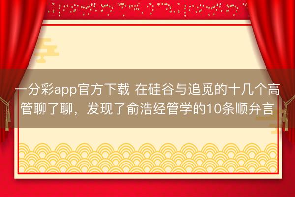 一分彩app官方下载 在硅谷与追觅的十几个高管聊了聊，发现了俞浩经管学的10条顺弁言